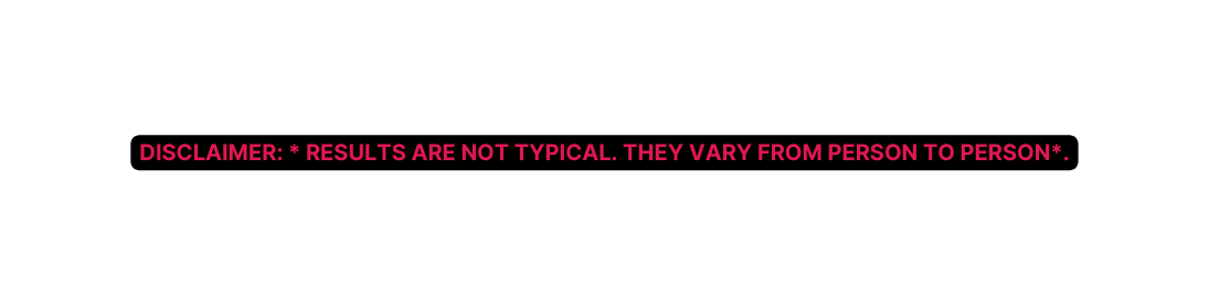 Disclaimer Results are not typical They vary from person to person